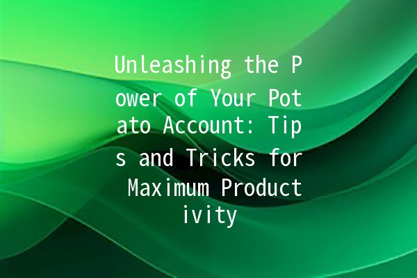 Unleashing the Power of Your Potato Account: Tips and Tricks for Maximum Productivity 🥔🚀