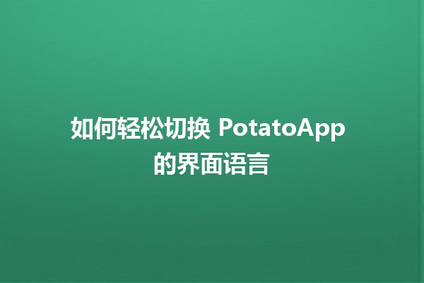 如何轻松切换 PotatoApp 的界面语言 🌍✨