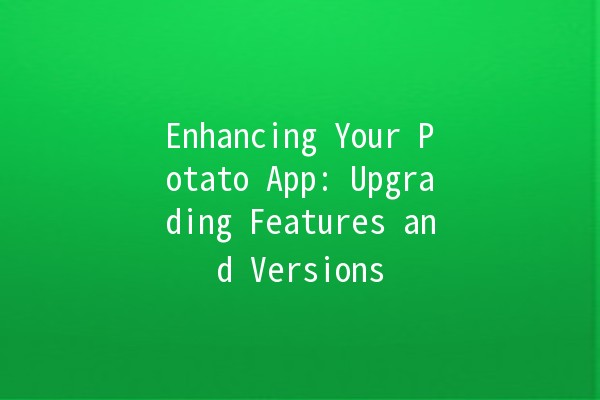 Enhancing Your Potato App: Upgrading Features and Versions 🥔🚀