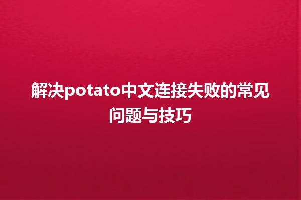 🍟 解决potato中文连接失败的常见问题与技巧