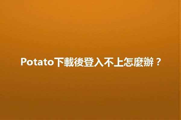 Potato下載後登入不上怎麼辦？🛠️💻