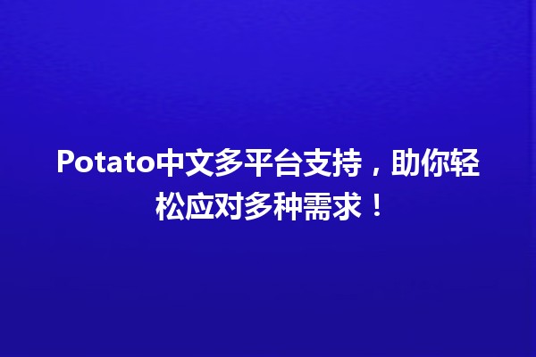 🌟 Potato中文多平台支持，助你轻松应对多种需求！🚀