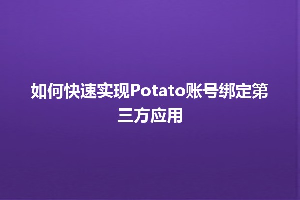 如何快速实现Potato账号绑定第三方应用🍟✨