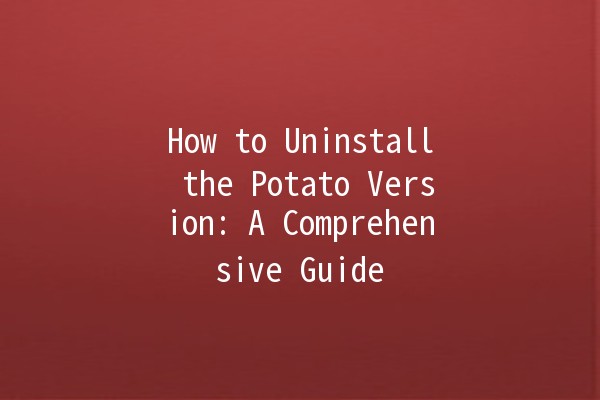 How to Uninstall the Potato Version: A Comprehensive Guide 🥔🚀