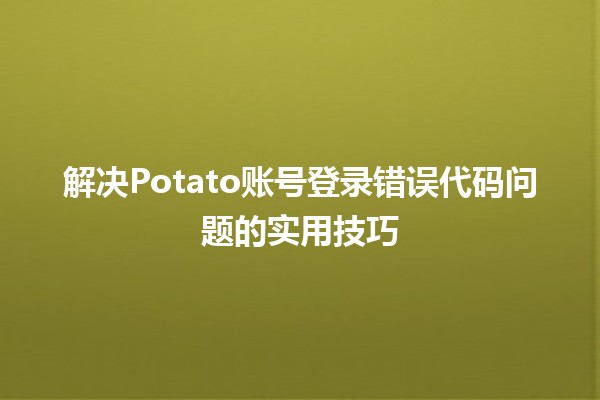 🔧 解决Potato账号登录错误代码问题的实用技巧 🚀