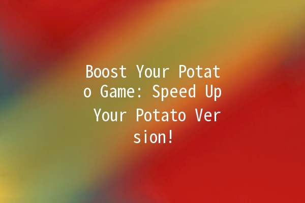 Boost Your Potato Game: Speed Up Your Potato Version! 🥔⚡️