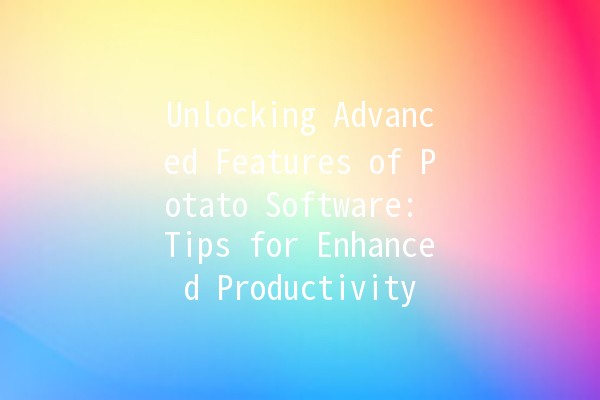 Unlocking Advanced Features of Potato Software: Tips for Enhanced Productivity 🚀🥔