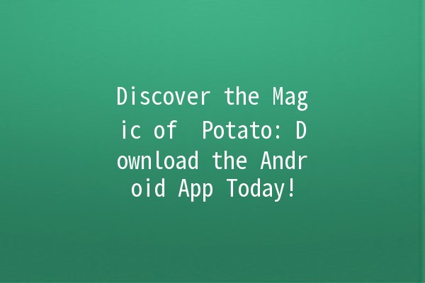 Discover the Magic of 🌟 Potato: Download the Android App Today! 🚀