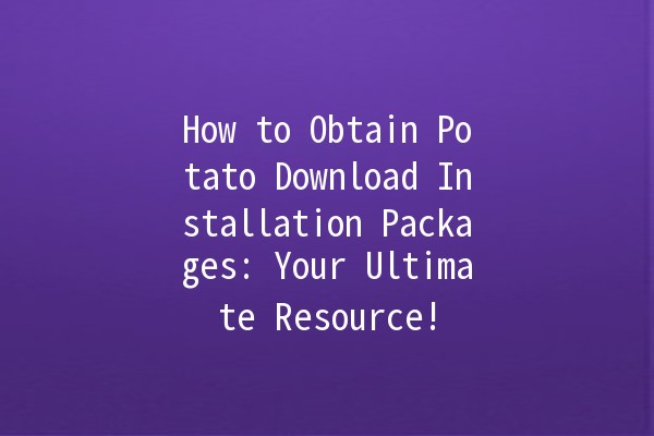 How to Obtain Potato Download Installation Packages: Your Ultimate Resource! 🍟📥