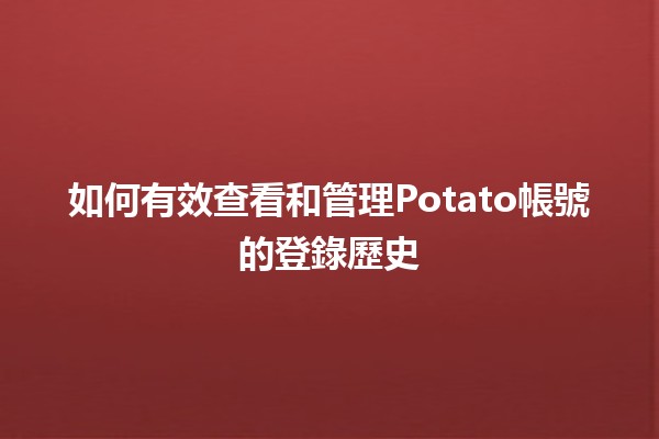 如何有效查看和管理Potato帳號的登錄歷史🪄