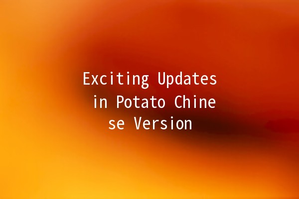 Exciting Updates in Potato Chinese Version 🥔✨