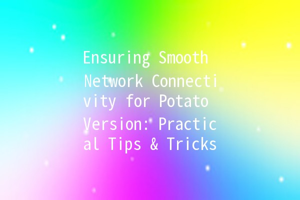 Ensuring Smooth Network Connectivity for Potato Version: Practical Tips & Tricks 🌐🥔