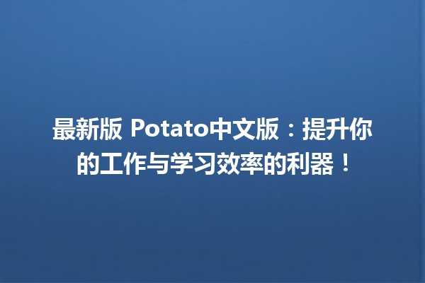 📊 最新版 Potato中文版：提升你的工作与学习效率的利器！