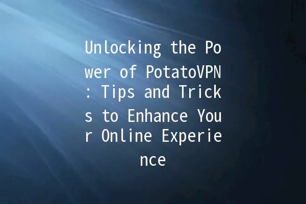 Unlocking the Power of PotatoVPN: Tips and Tricks to Enhance Your Online Experience 🥔💻