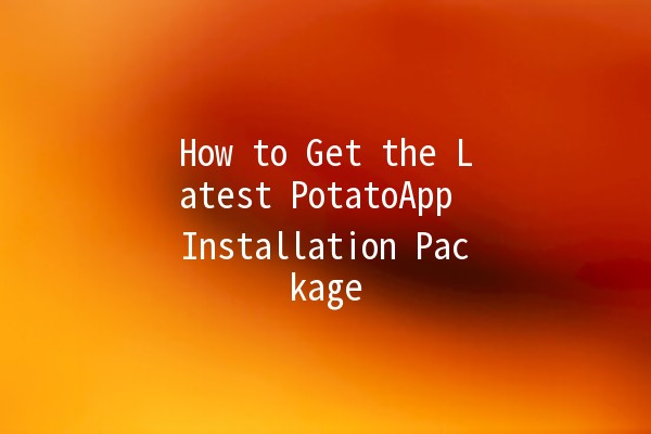 How to Get the Latest PotatoApp Installation Package 🥔✨