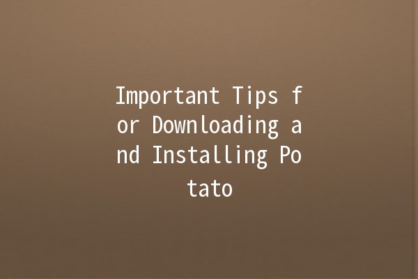 Important Tips for Downloading and Installing Potato 🥔