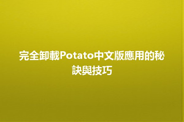 完全卸載Potato中文版應用的秘訣與技巧🛠️📱