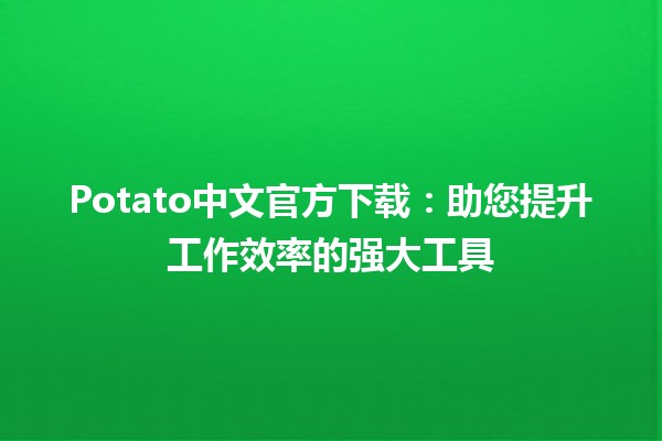 Potato中文官方下载：助您提升工作效率的强大工具 🥔💻