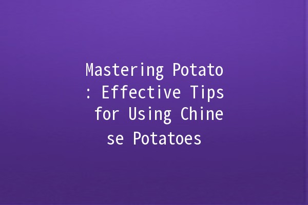 Mastering Potato: Effective Tips for Using Chinese Potatoes 🍟🥔