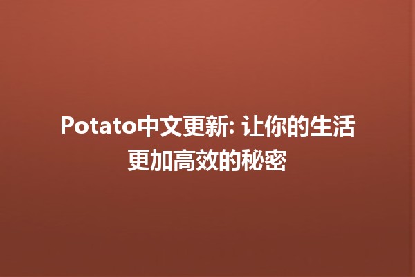 Potato中文更新: 让你的生活更加高效的秘密⚡️🥔