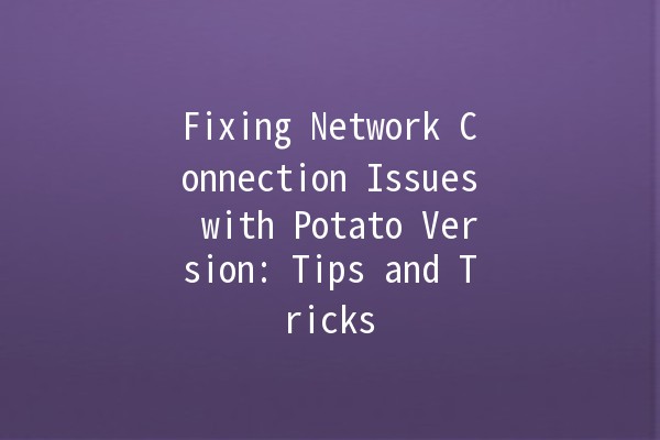 Fixing Network Connection Issues with Potato Version: Tips and Tricks 🚀💻