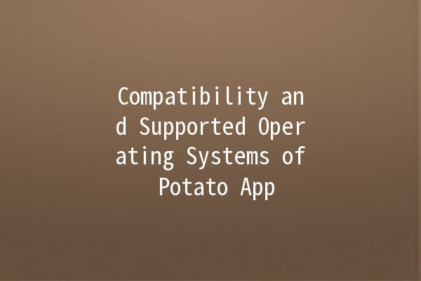 Compatibility and Supported Operating Systems of Potato App 🥔💻