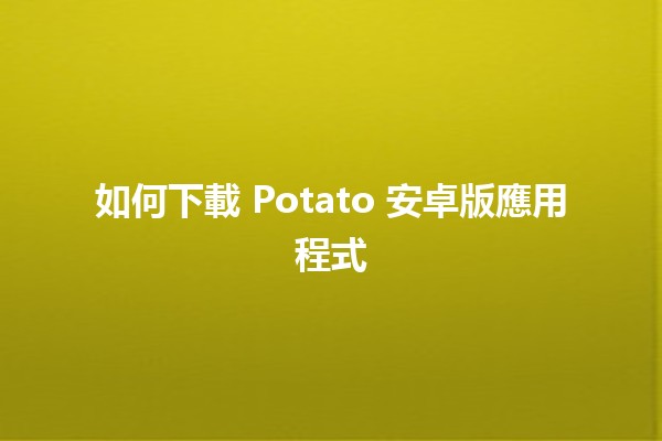 如何下載 Potato 安卓版應用程式📱✨