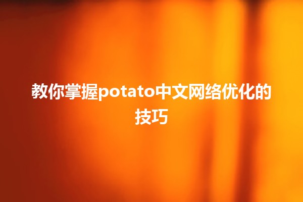 🌟教你掌握potato中文网络优化的技巧🖥️