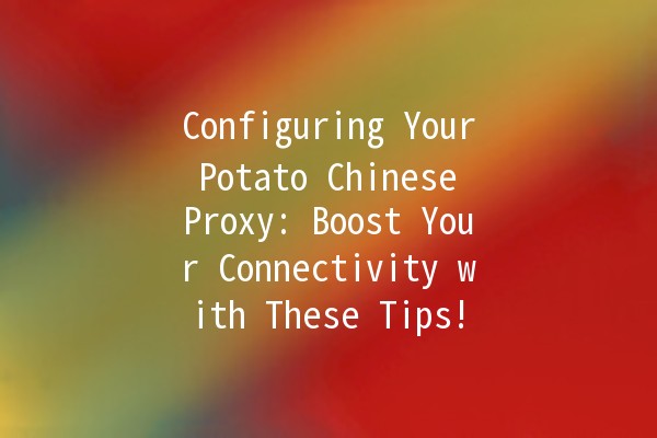 Configuring Your Potato Chinese Proxy: Boost Your Connectivity with These Tips! 🥔💻