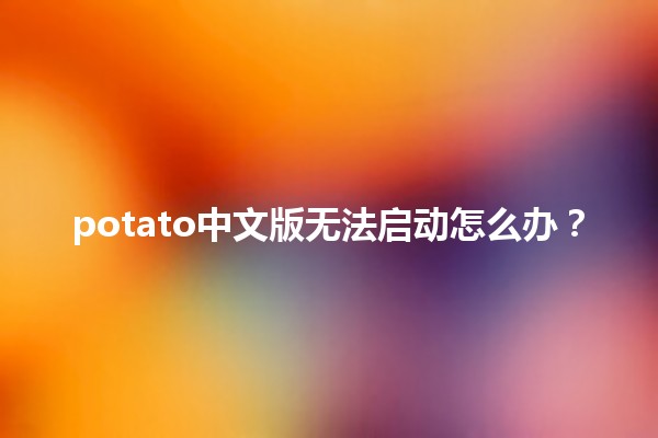 potato中文版无法启动怎么办？😔💻