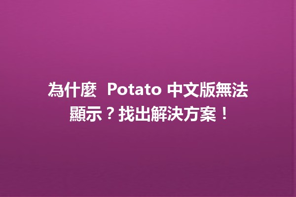 為什麼 🍟 Potato 中文版無法顯示？找出解決方案！