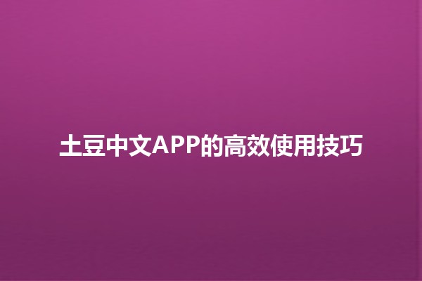 土豆中文APP的高效使用技巧🥔📱