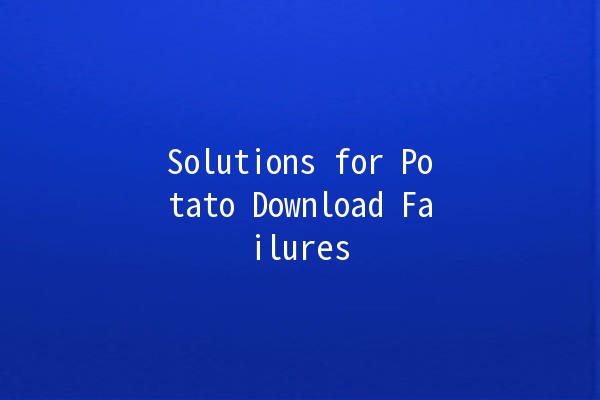 Solutions for Potato Download Failures 🚀