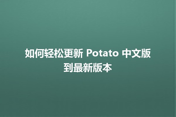 如何轻松更新 Potato 中文版到最新版本 🚀✨