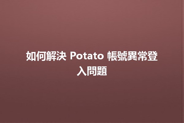 如何解決 Potato 帳號異常登入問題 🤔🔒