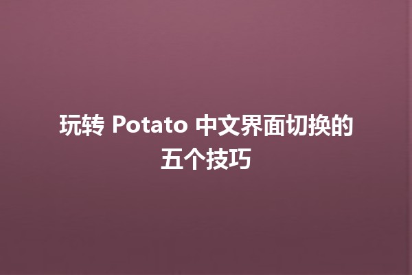 🎉 玩转 Potato 中文界面切换的五个技巧