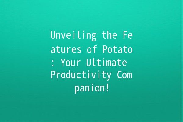 Unveiling the Features of Potato: Your Ultimate Productivity Companion! 🥔✨