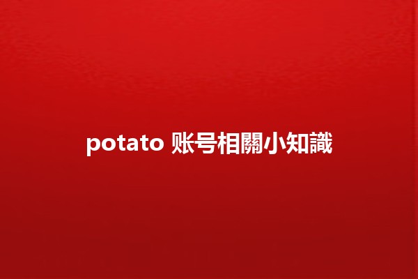 potato 账号相關小知識🥔✨