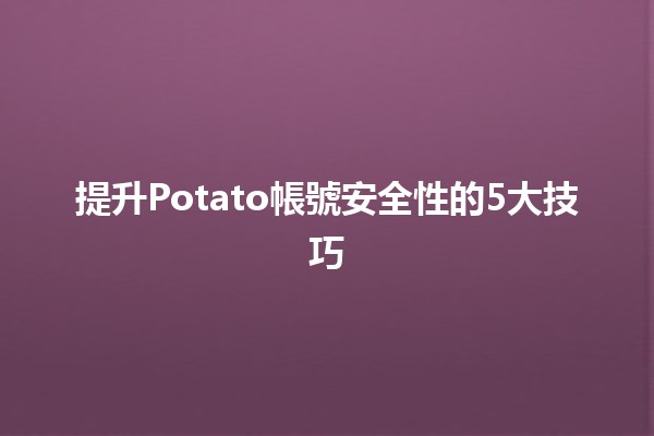 提升Potato帳號安全性的5大技巧🛡️🔒