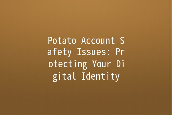 Potato Account Safety Issues: Protecting Your Digital Identity 🥔🔒