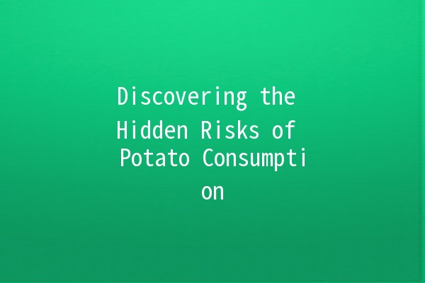 Discovering the Hidden Risks of Potato Consumption 🥔⚠️