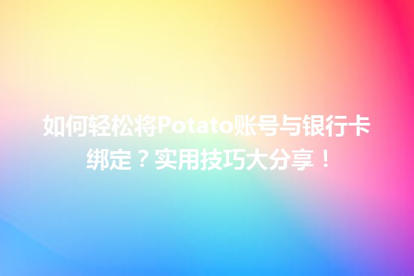 🍟 如何轻松将Potato账号与银行卡绑定？实用技巧大分享！