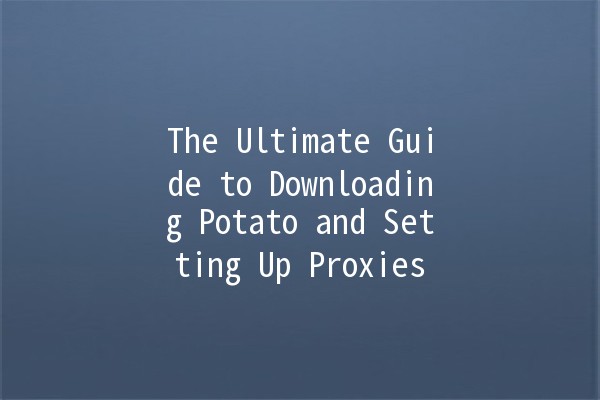 The Ultimate Guide to Downloading Potato and Setting Up Proxies 🥔✨