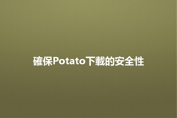 確保Potato下載的安全性🛡️🔒