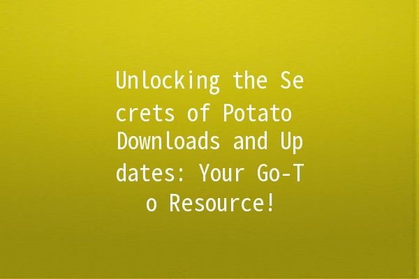 🚀 Unlocking the Secrets of Potato Downloads and Updates: Your Go-To Resource! 🥔