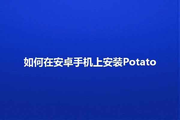 如何在安卓手机上安装Potato 🌟📱