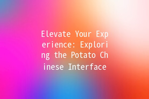 Elevate Your Experience: Exploring the Potato Chinese Interface 🥔🌐