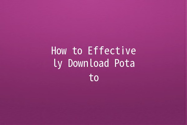 How to Effectively Download Potato 🌟🥔