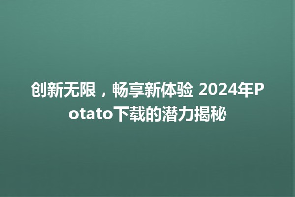 创新无限，畅享新体验🥔 2024年Potato下载的潜力揭秘