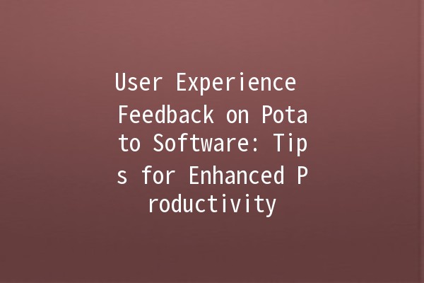 User Experience Feedback on Potato Software: Tips for Enhanced Productivity 🥔✨